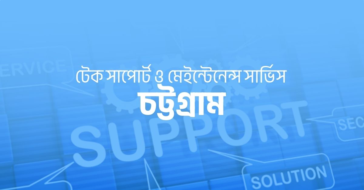 টেক সাপোর্ট ও মেইন্টেনেন্স সার্ভিস চট্টগ্রাম