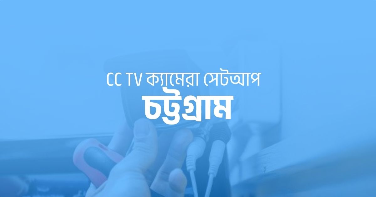 সিসিটিভি ক্যামেরা সেটআপ সার্ভিস চট্টগ্রাম