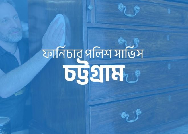 ফার্নিচার পলিশ সার্ভিস চট্টগ্রাম